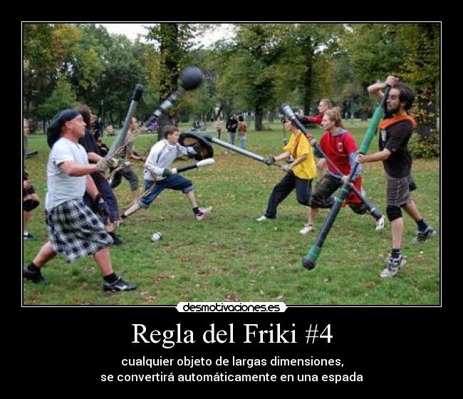 Regla del Friki #4 - cualquier objeto de largas dimensiones,
se convertirá automáticamente en una espada