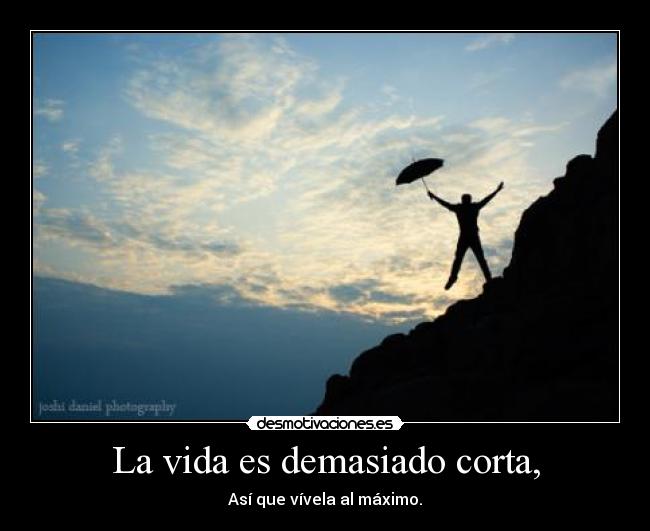 La vida es demasiado corta, - 