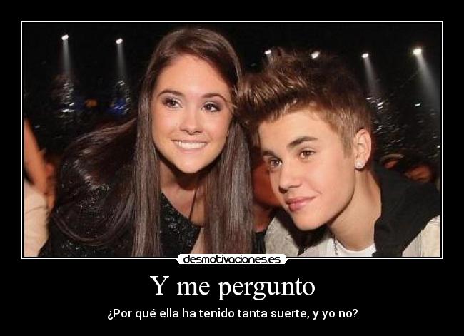 Y me pergunto - ¿Por qué ella ha tenido tanta suerte, y yo no?