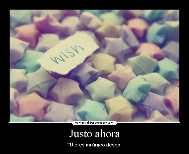 Justo ahora - TU eres mi único deseo ♥