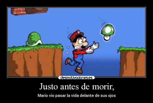 Justo antes de morir, - Mario vio pasar la vida delante de sus ojos