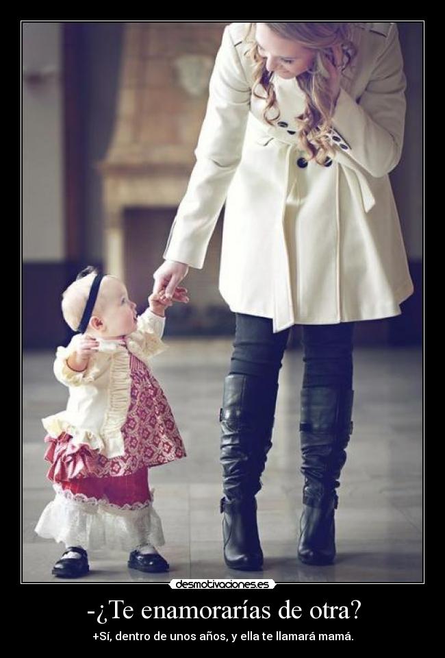 -¿Te enamorarías de otra? - +Sí, dentro de unos años, y ella te llamará mamá.
