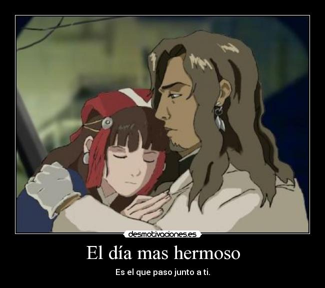 El día mas hermoso - Es el que paso junto a ti.