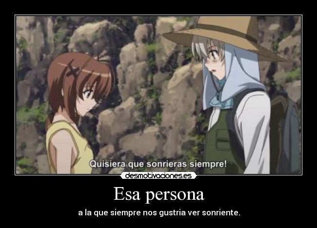 Esa persona - a la que siempre nos gustria ver sonriente.