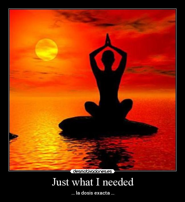 Just what I needed - ... la dosis exacta ...