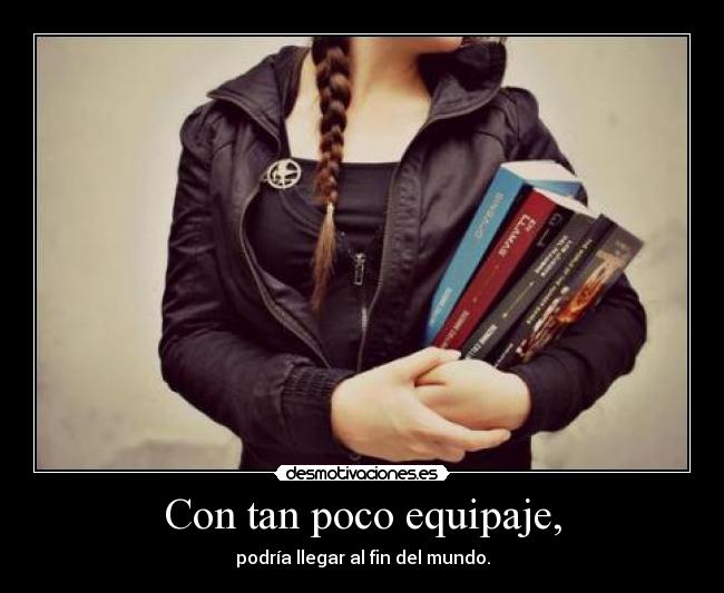 Con tan poco equipaje, - podría llegar al fin del mundo.