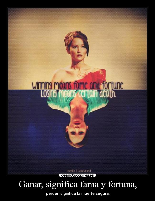 Ganar, significa fama y fortuna, - perder, significa la muerte segura.