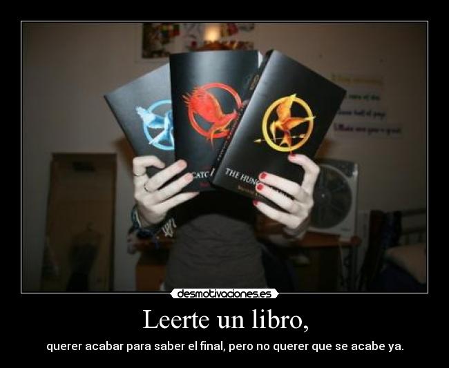 Leerte un libro, - querer acabar para saber el final, pero no querer que se acabe ya.
