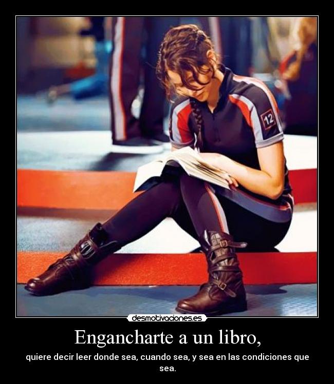 Engancharte a un libro, - quiere decir leer donde sea, cuando sea, y sea en las condiciones que sea.