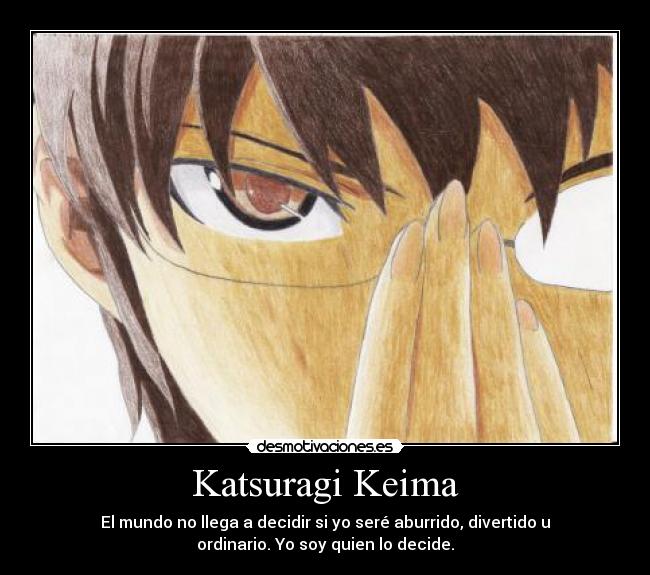 Katsuragi Keima - El mundo no llega a decidir si yo seré aburrido, divertido u
ordinario. Yo soy quien lo decide.