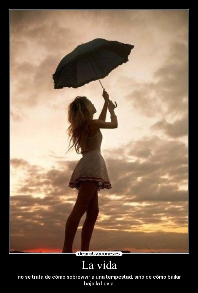 La vida - no se trata de cómo sobrevivir a una tempestad, sino de cómo bailar bajo la lluvia.