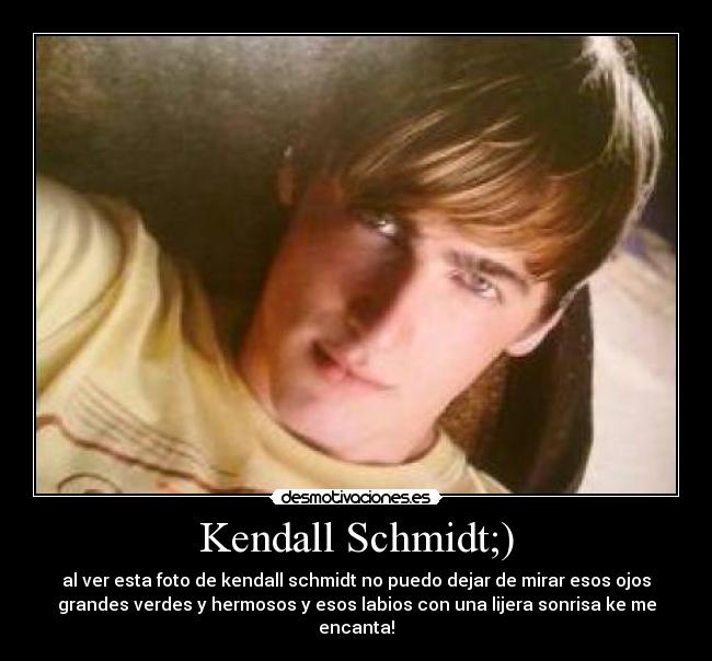 Kendall Schmidt;) - al ver esta foto de kendall schmidt no puedo dejar de mirar esos ojos
grandes verdes y hermosos y esos labios con una lijera sonrisa ke me
encanta!