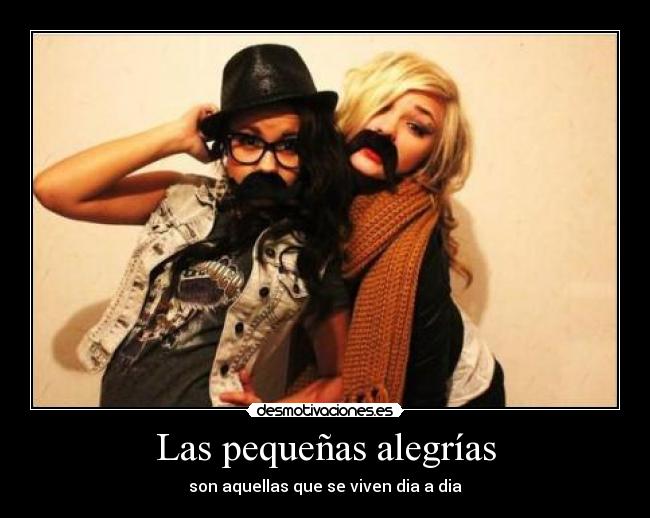 Las pequeñas alegrías - son aquellas que se viven dia a dia