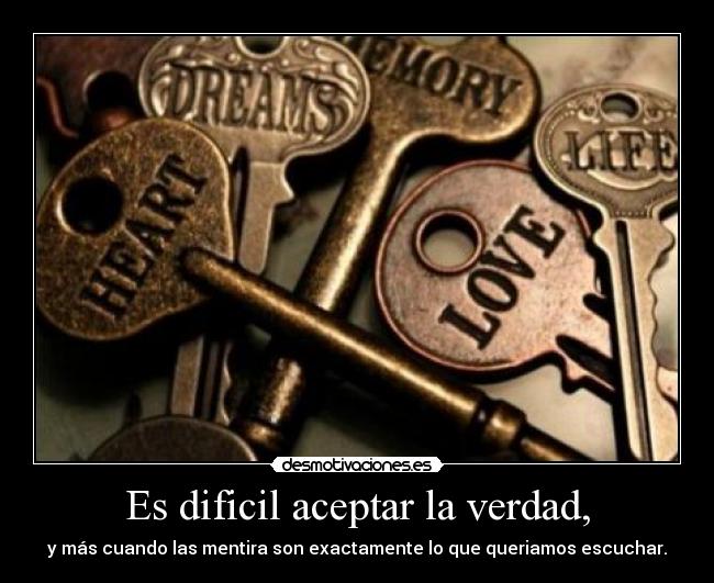 Es dificil aceptar la verdad, -