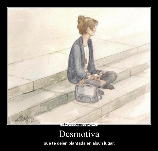 Desmotiva - que te dejen plantada en algún lugar.