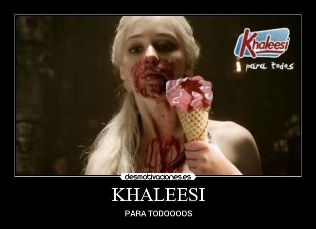 KHALEESI - PARA TODOOOOS