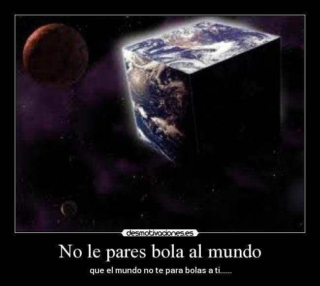 No le pares bola al mundo -