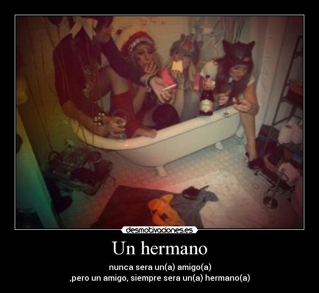 Un hermano - nunca sera un(a) amigo(a)
,pero un amigo, siempre sera un(a) hermano(a)