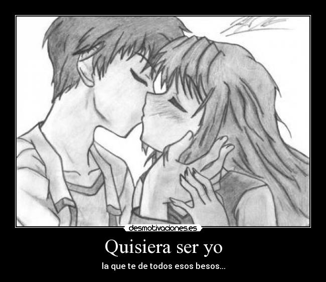 Quisiera ser yo - la que te de todos esos besos...