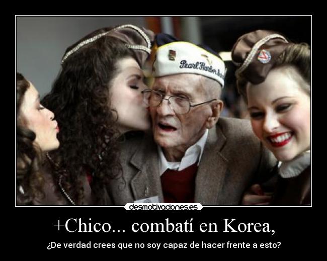 +Chico... combatí en Korea, - 