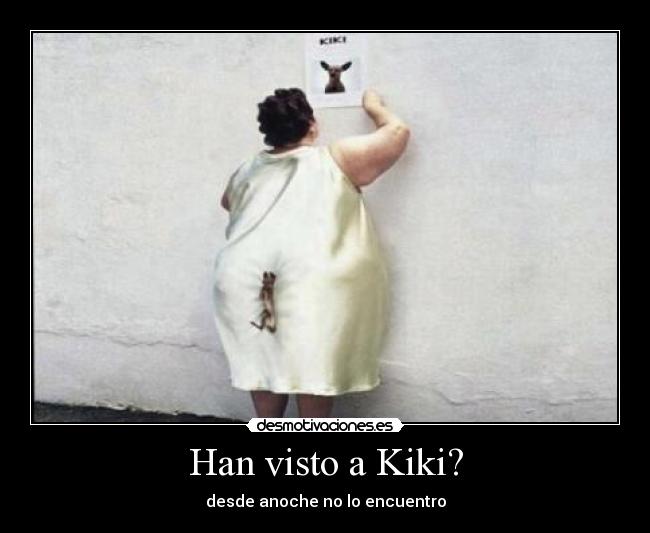 Han visto a Kiki? - desde anoche no lo encuentro