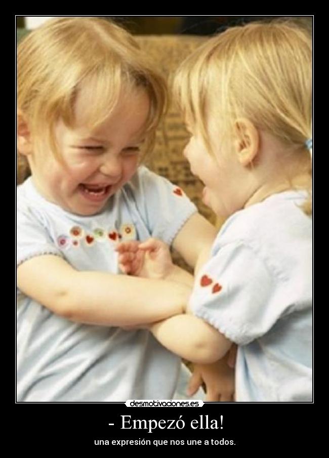 - Empezó ella! - una expresión que nos une a todos.
