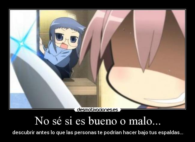 No sé si es bueno o malo... - descubrir antes lo que las personas te podrían hacer bajo tus espaldas...