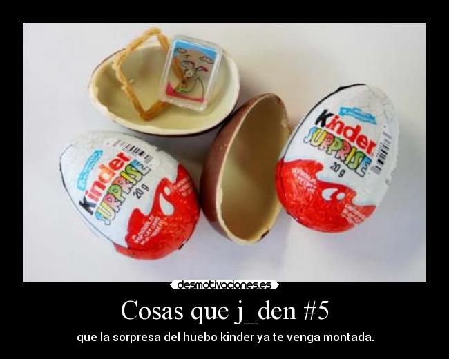 Cosas que j_den #5 - que la sorpresa del huebo kinder ya te venga montada.