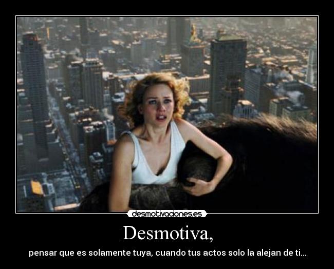 Desmotiva, - pensar que es solamente tuya, cuando tus actos solo la alejan de ti...