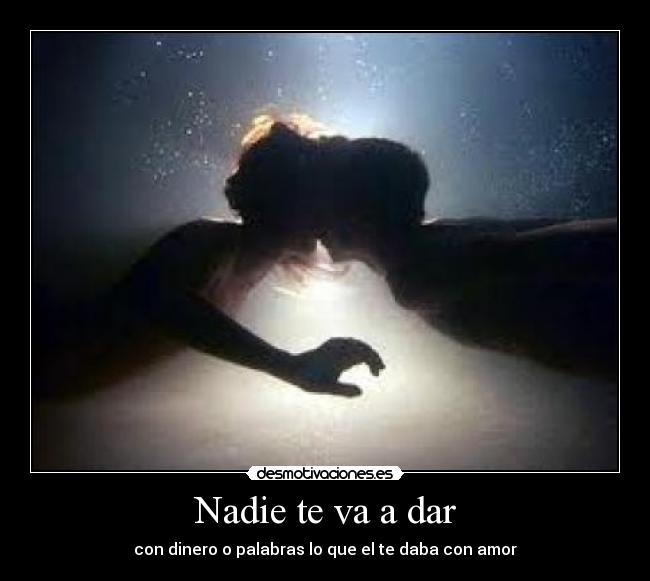 Nadie te va a dar - con dinero o palabras lo que el te daba con amor