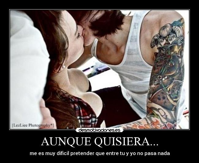 AUNQUE QUISIERA... - me es muy dificil pretender que entre tu y yo no pasa nada