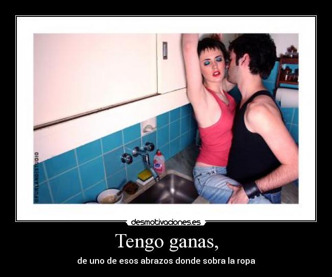 Tengo ganas, -