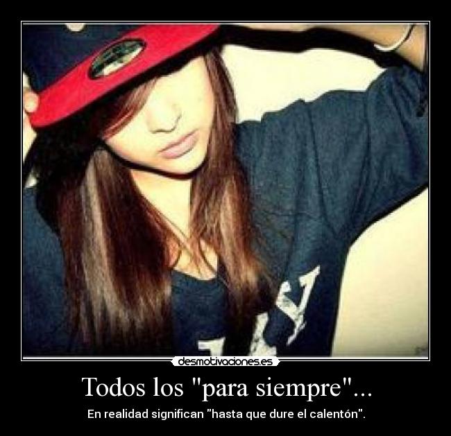 Todos los para siempre... - En realidad significan hasta que dure el calentón.