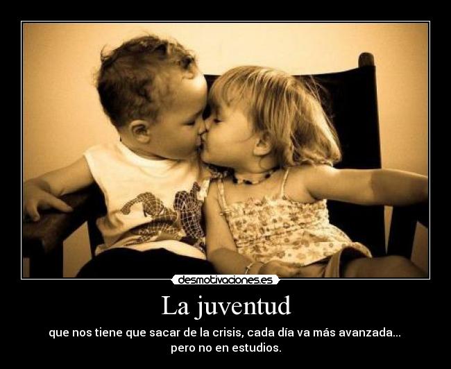 La juventud - que nos tiene que sacar de la crisis, cada día va más avanzada...
pero no en estudios.