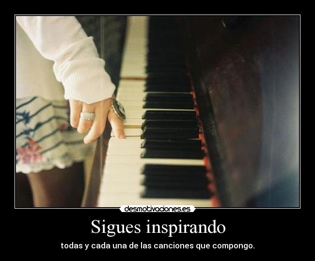 Sigues inspirando - todas y cada una de las canciones que compongo.