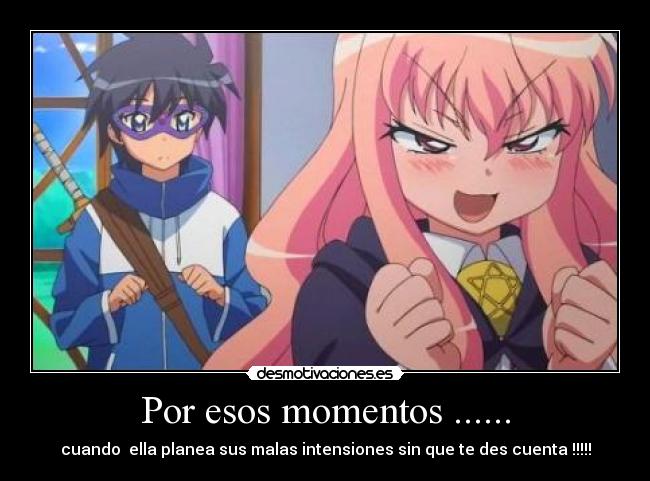 Por esos momentos ...... - cuando  ella planea sus malas intensiones sin que te des cuenta !!!!!