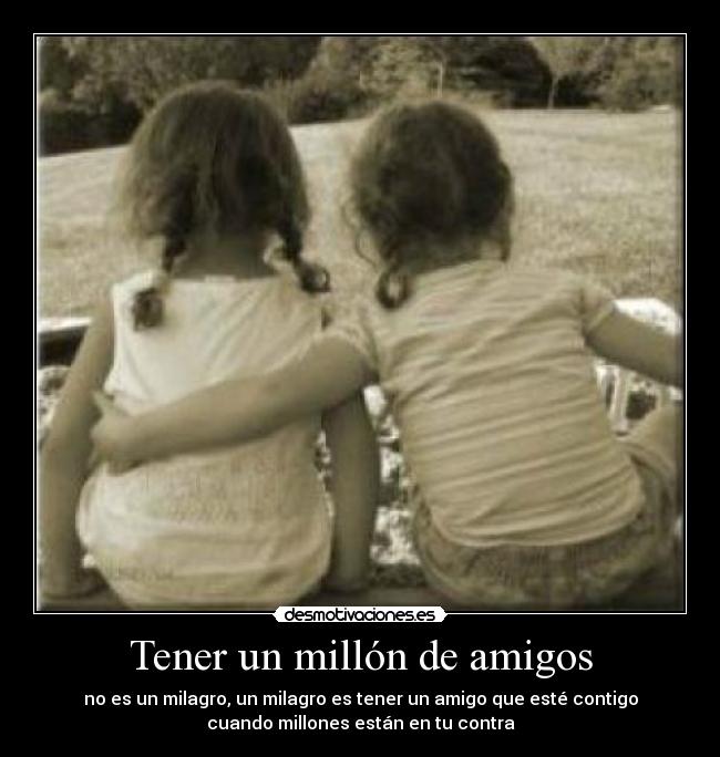 Tener un millón de amigos - no es un milagro, un milagro es tener un amigo que esté contigo
cuando millones están en tu contra
