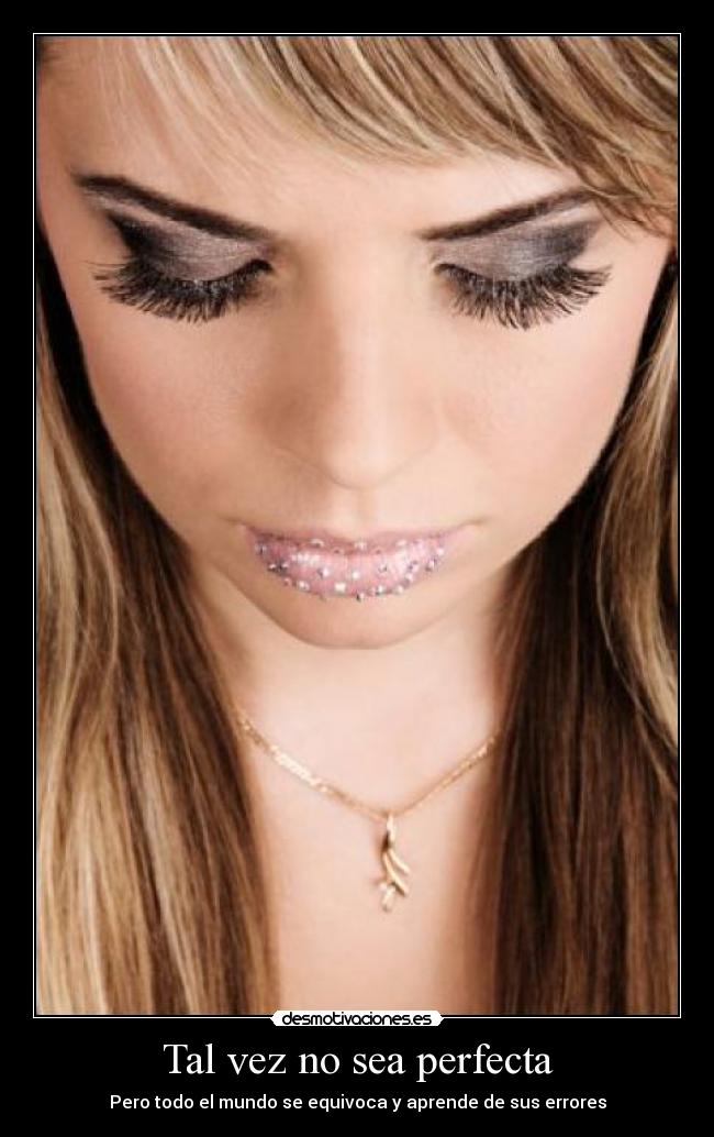 Tal vez no sea perfecta - Pero todo el mundo se equivoca y aprende de sus errores