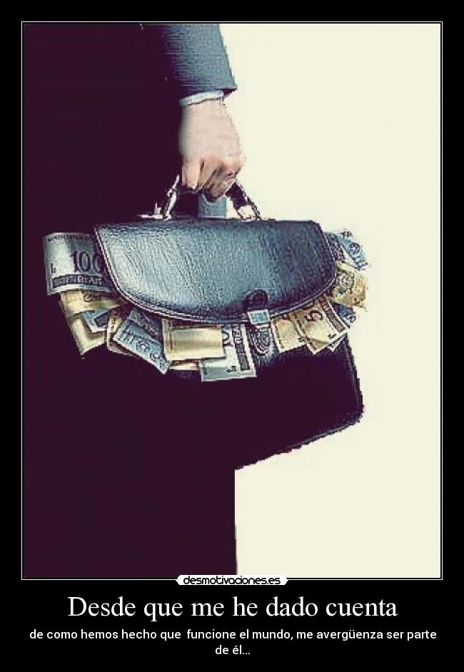 Desde que me he dado cuenta - de como hemos hecho que  funcione el mundo, me avergüenza ser parte de él...