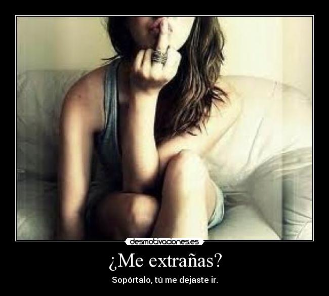 ¿Me extrañas? - Sopórtalo, tú me dejaste ir.