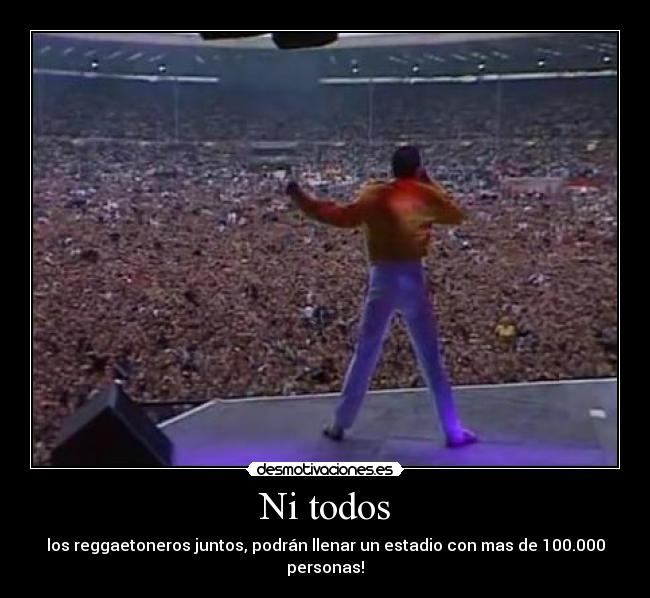 Ni todos - los reggaetoneros juntos, podrán llenar un estadio con mas de 100.000 personas!