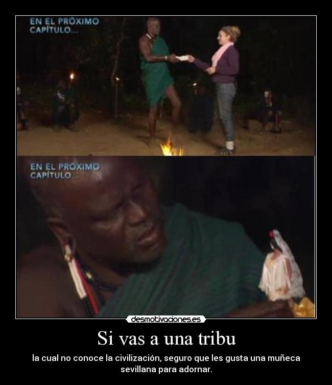 Si vas a una tribu - la cual no conoce la civilización, seguro que les gusta una muñeca
sevillana para adornar.