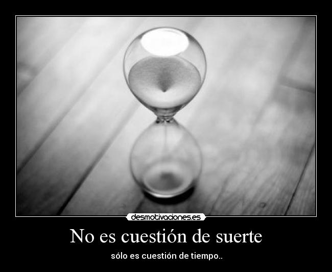 No es cuestión de suerte - sólo es cuestión de tiempo..