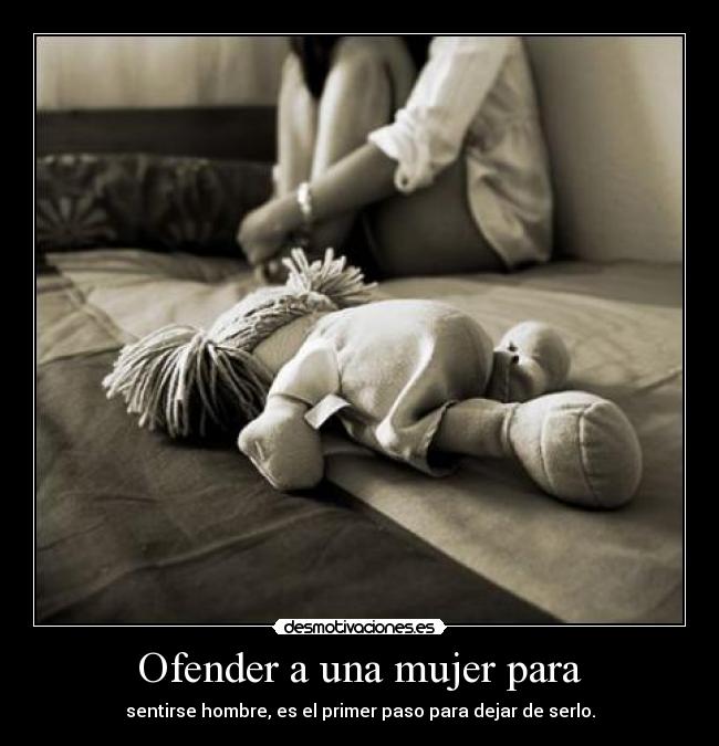carteles mujer ofender una mujer para sentirse mas hombre primer paso para dejar serlo violencia gene desmotivaciones