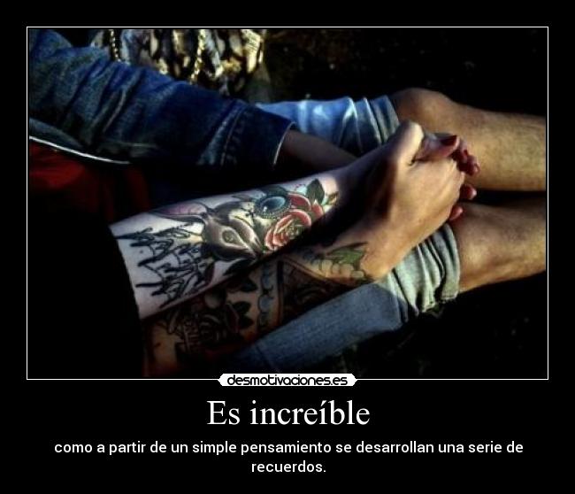 Es increíble - como a partir de un simple pensamiento se desarrollan una serie de recuerdos.