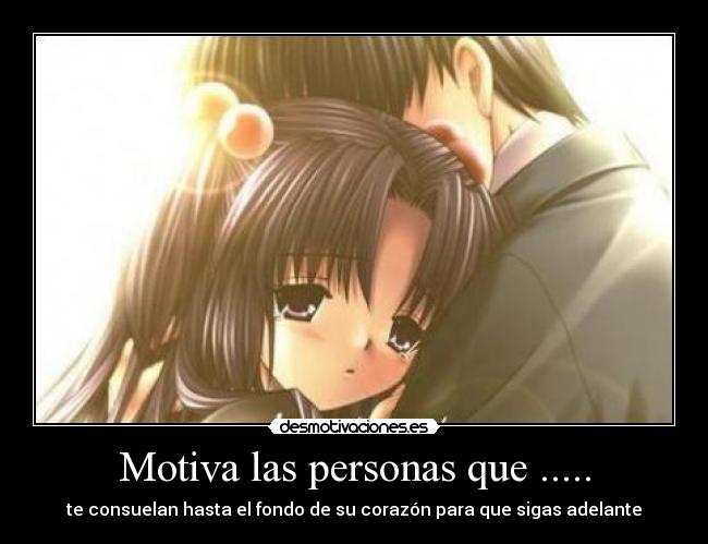 Motiva las personas que ..... - te consuelan hasta el fondo de su corazón para que sigas adelante