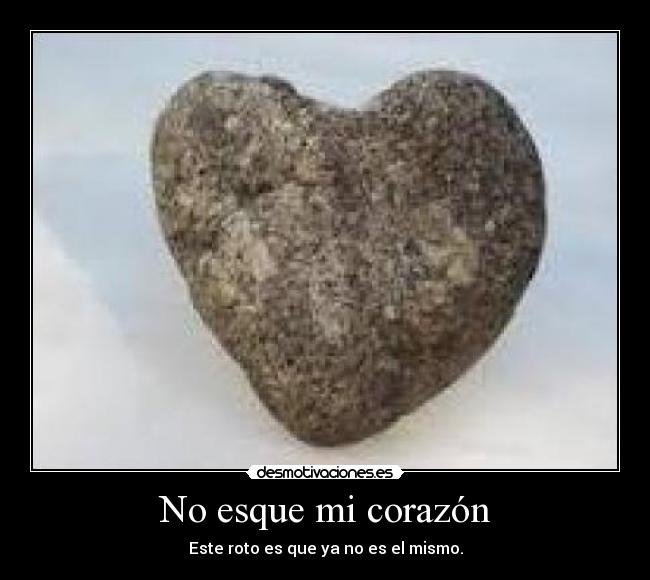 No esque mi corazón - Este roto es que ya no es el mismo.
