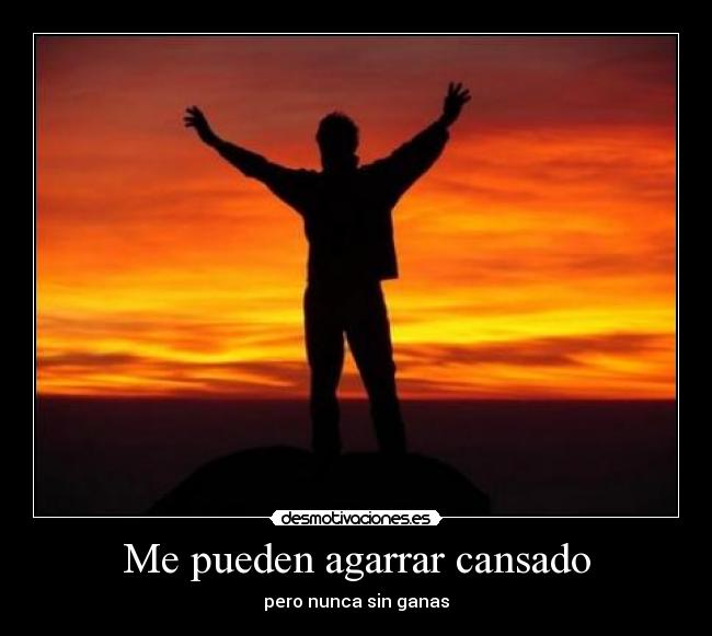 Me pueden agarrar cansado - pero nunca sin ganas