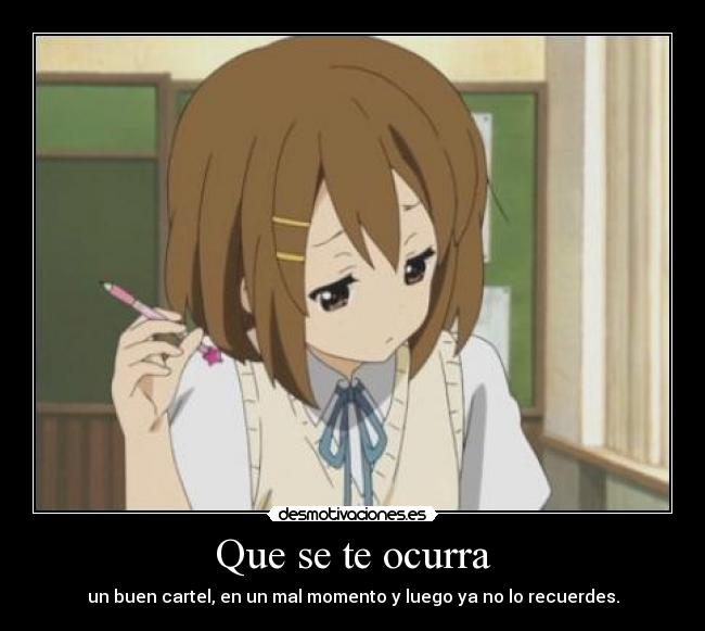 Que se te ocurra - un buen cartel, en un mal momento y luego ya no lo recuerdes.