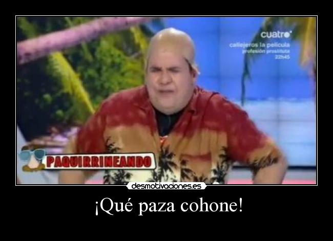 ¡Qué paza cohone! -